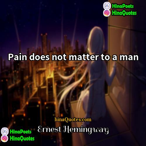 Ernest Hemingway Quotes | Pain does not matter to a man.

